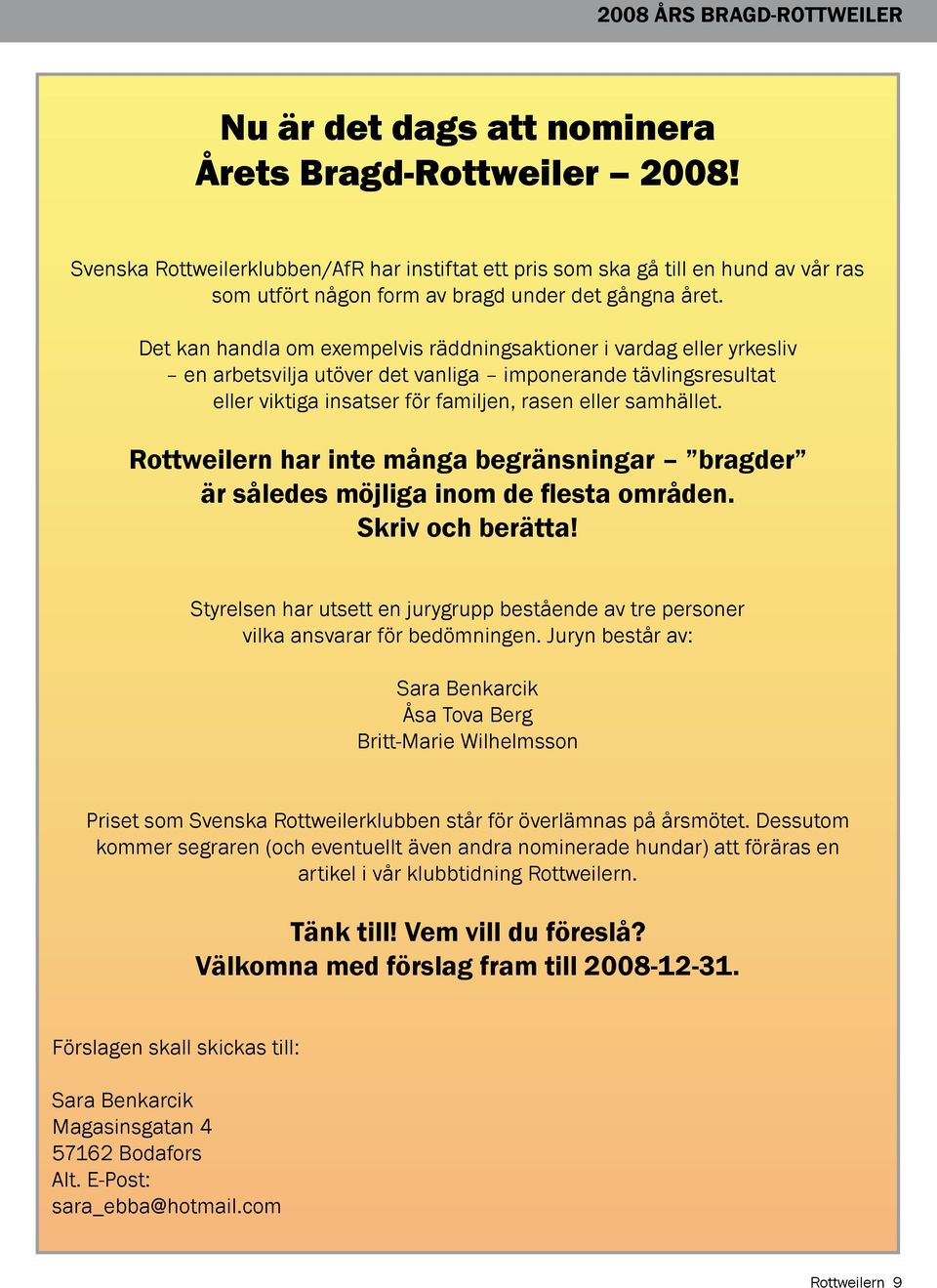 Det kan handla om exempelvis räddningsaktioner i vardag eller yrkesliv en arbetsvilja utöver det vanliga imponerande tävlingsresultat eller viktiga insatser för familjen, rasen eller samhället.