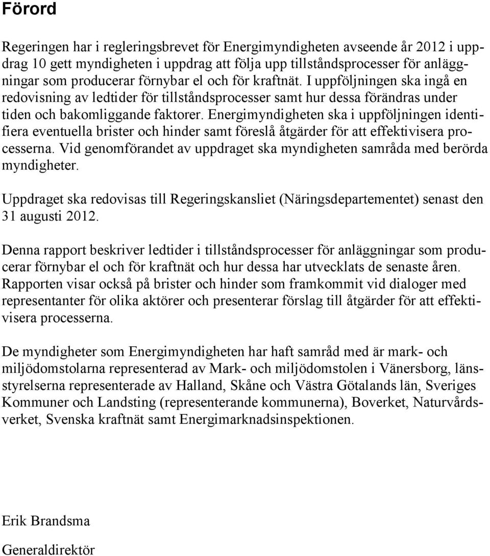Energimyndigheten ska i uppföljningen identifiera eventuella brister och hinder samt föreslå åtgärder för att effektivisera processerna.