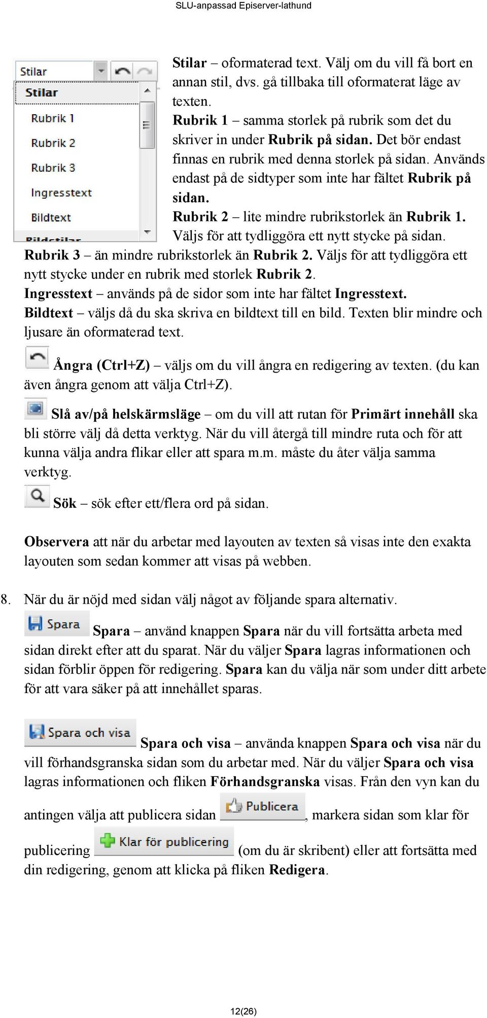 Väljs för att tydliggöra ett nytt stycke på sidan. Rubrik 3 än mindre rubrikstorlek än Rubrik 2. Väljs för att tydliggöra ett nytt stycke under en rubrik med storlek Rubrik 2.