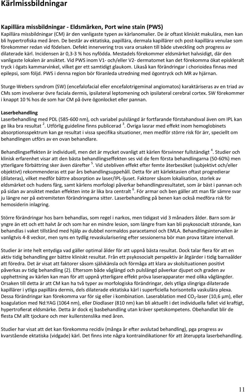 Defekt innervering tros vara orsaken till både utveckling och progress av dilaterade kärl. Incidensen är 0,3-3 % hos nyfödda.