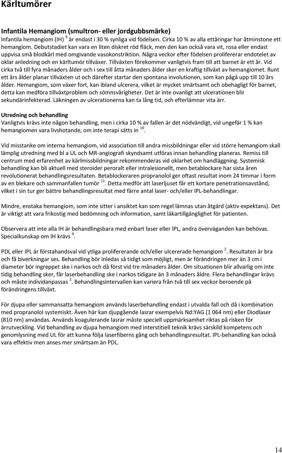 Några veckor efter födelsen prolifererar endotelet av oklar anledning och en kärltumör tillväxer. Tillväxten förekommer vanligtvis fram till att barnet är ett år.