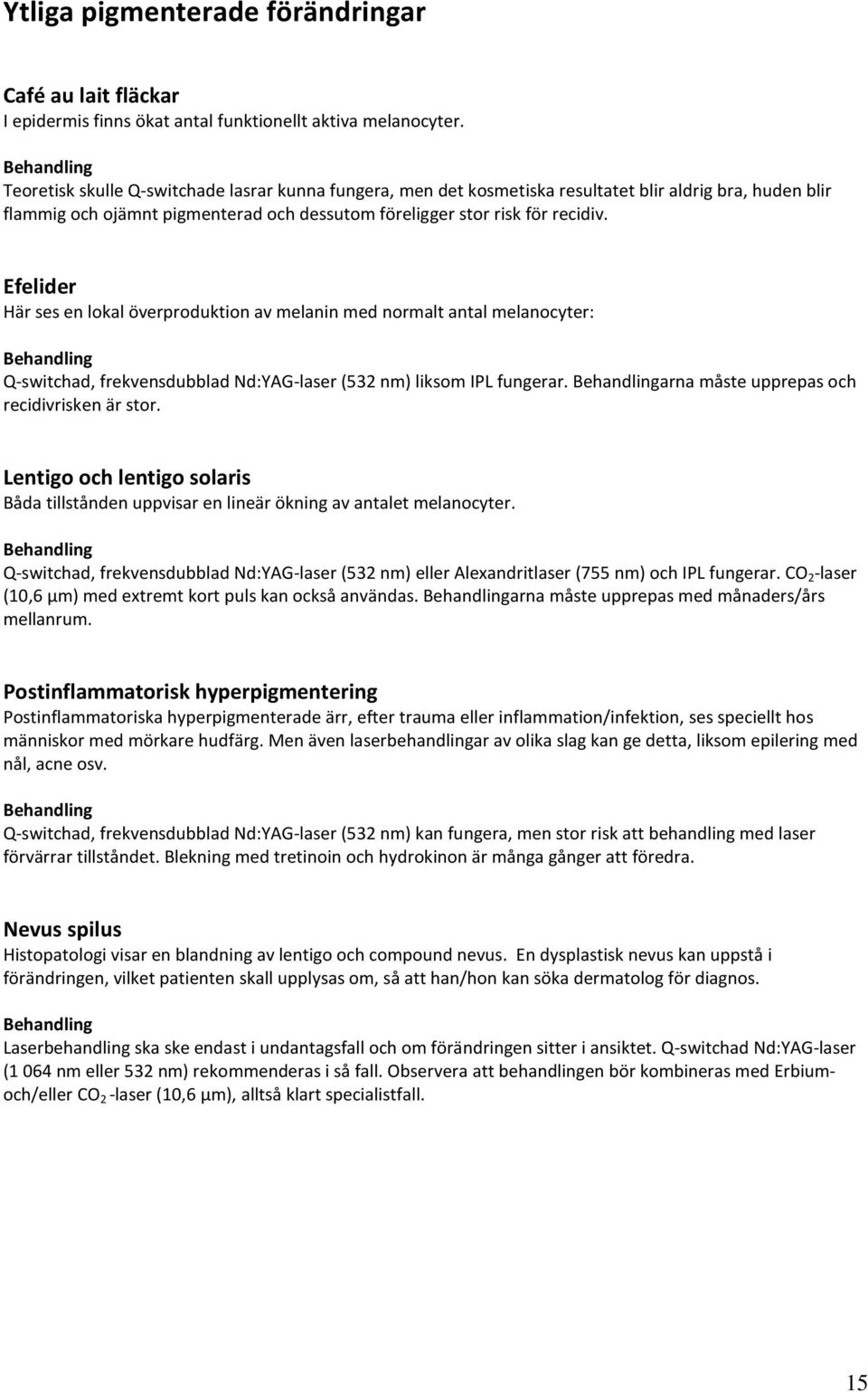 Efelider Här ses en lokal överproduktion av melanin med normalt antal melanocyter: Q-switchad, frekvensdubblad Nd:YAG-laser (532 nm) liksom IPL fungerar. arna måste upprepas och recidivrisken är stor.