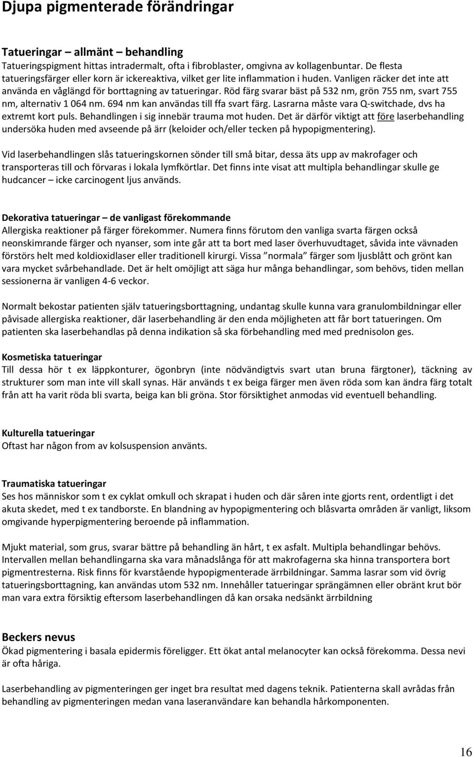 Röd färg svarar bäst på 532 nm, grön 755 nm, svart 755 nm, alternativ 1 064 nm. 694 nm kan användas till ffa svart färg. Lasrarna måste vara Q-switchade, dvs ha extremt kort puls.