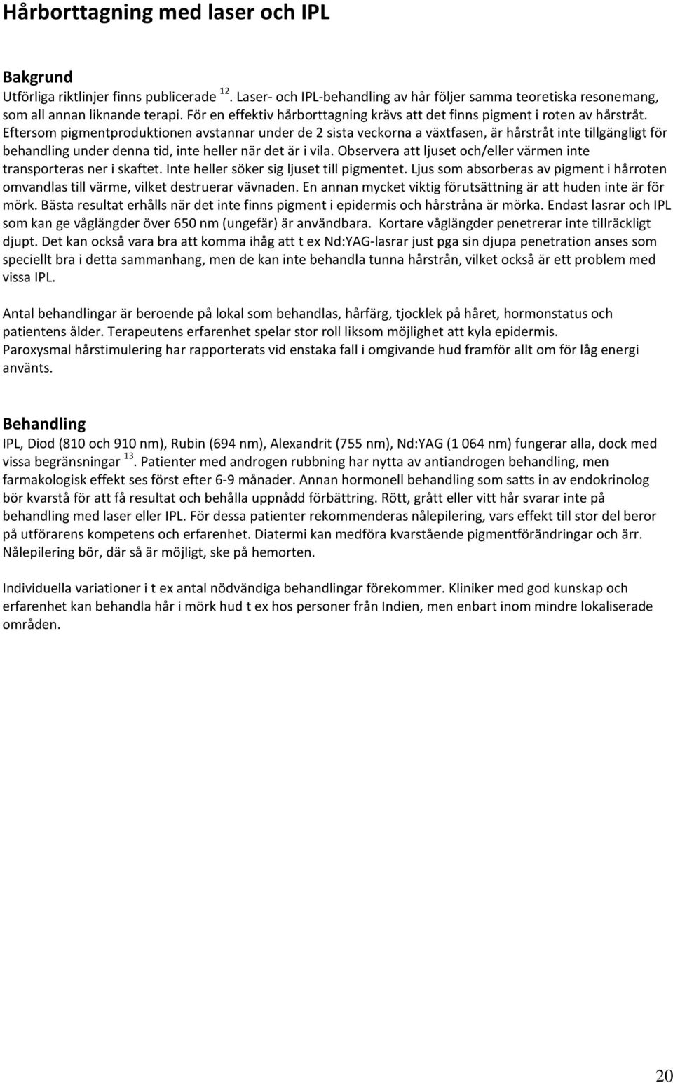 Eftersom pigmentproduktionen avstannar under de 2 sista veckorna a växtfasen, är hårstråt inte tillgängligt för behandling under denna tid, inte heller när det är i vila.