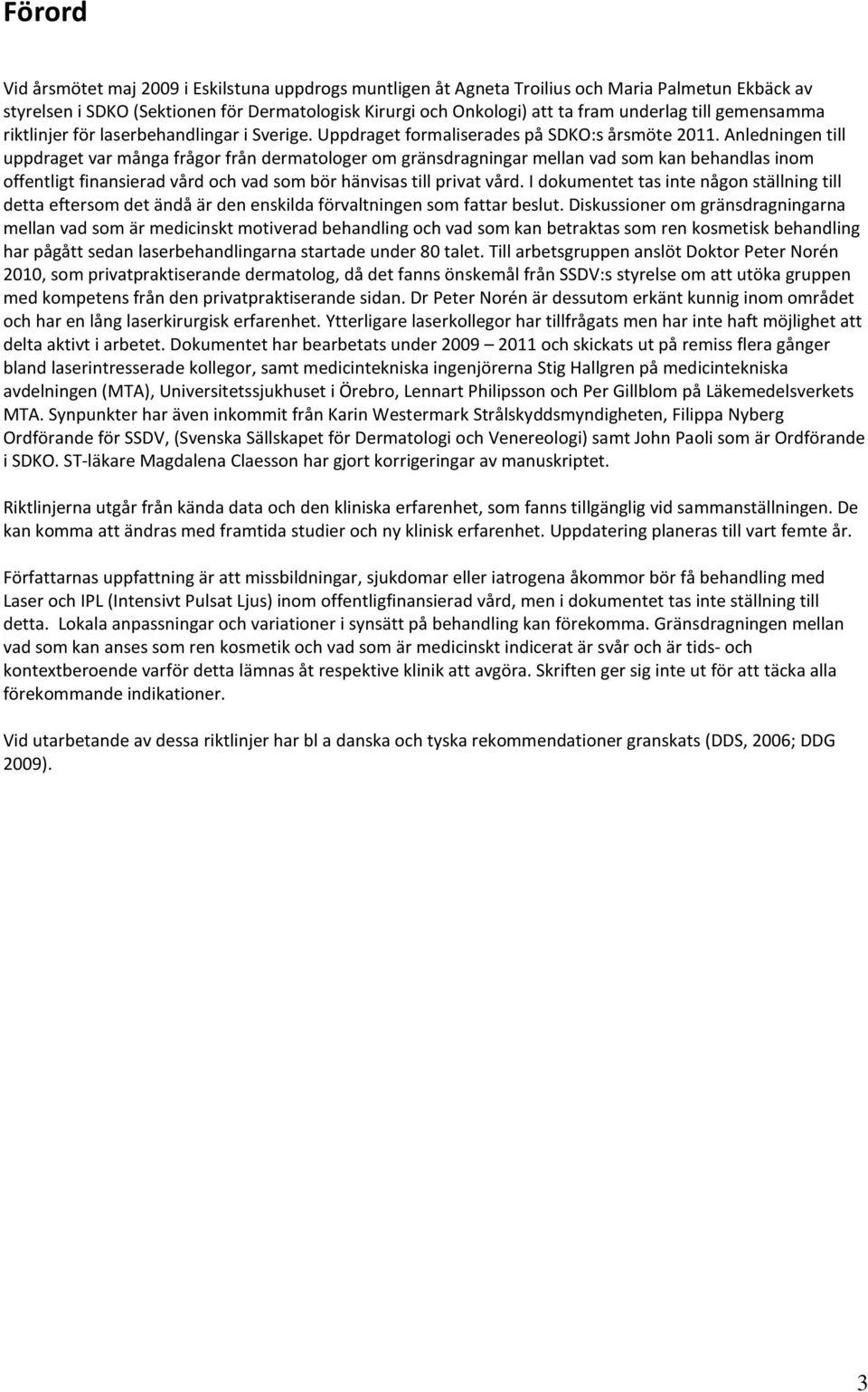 Anledningen till uppdraget var många frågor från dermatologer om gränsdragningar mellan vad som kan behandlas inom offentligt finansierad vård och vad som bör hänvisas till privat vård.