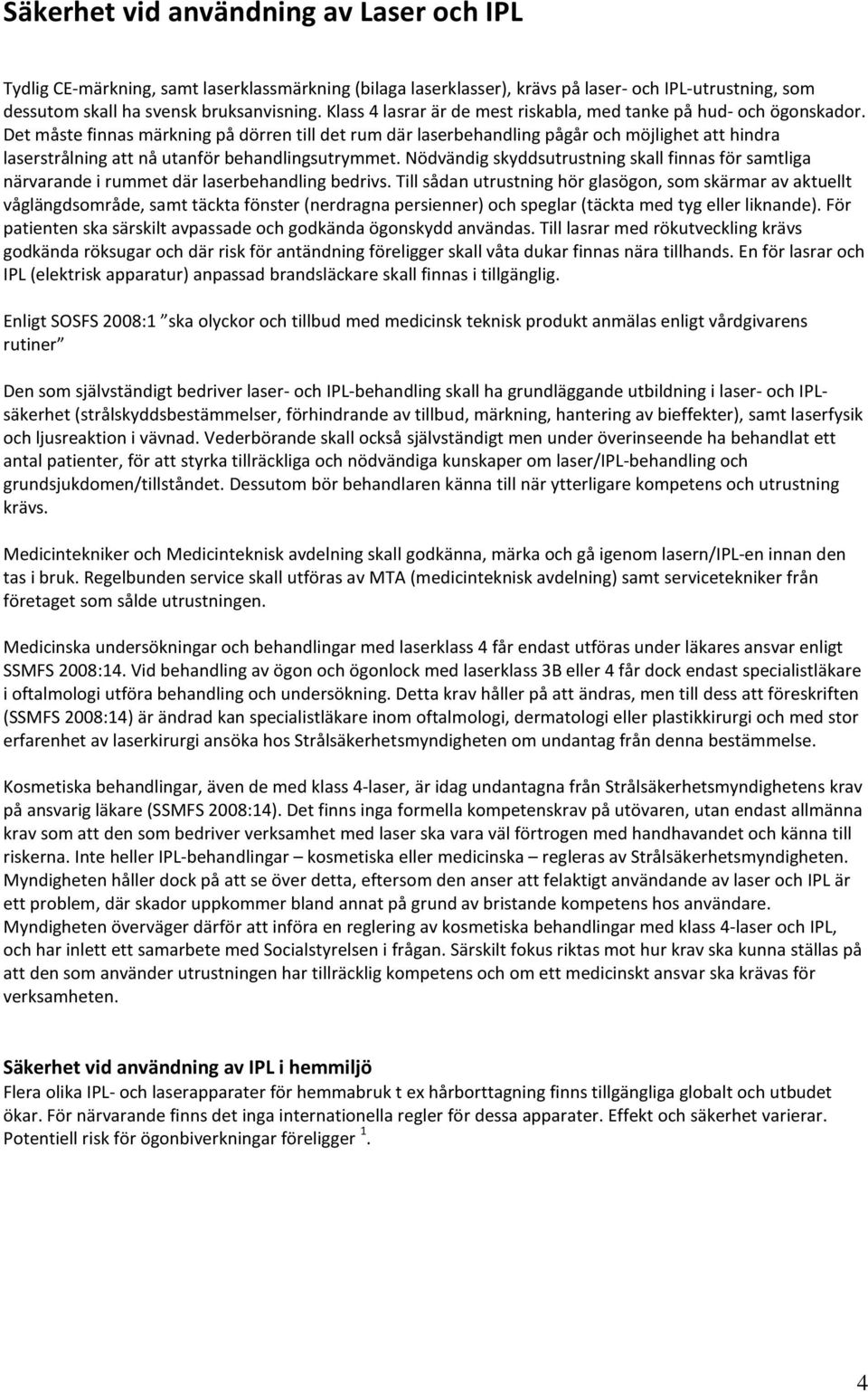 Det måste finnas märkning på dörren till det rum där laserbehandling pågår och möjlighet att hindra laserstrålning att nå utanför behandlingsutrymmet.