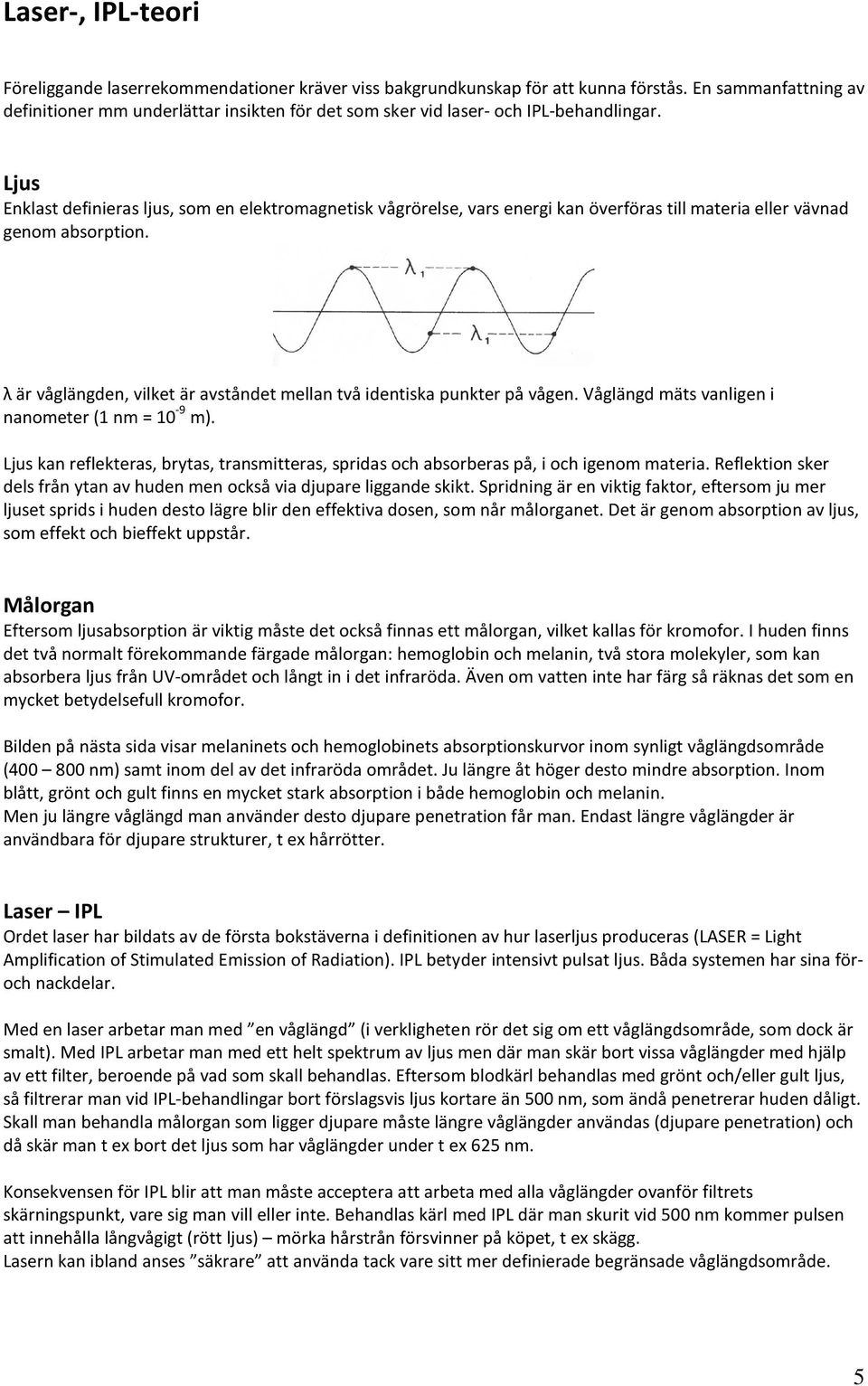 Ljus Enklast definieras ljus, som en elektromagnetisk vågrörelse, vars energi kan överföras till materia eller vävnad genom absorption.