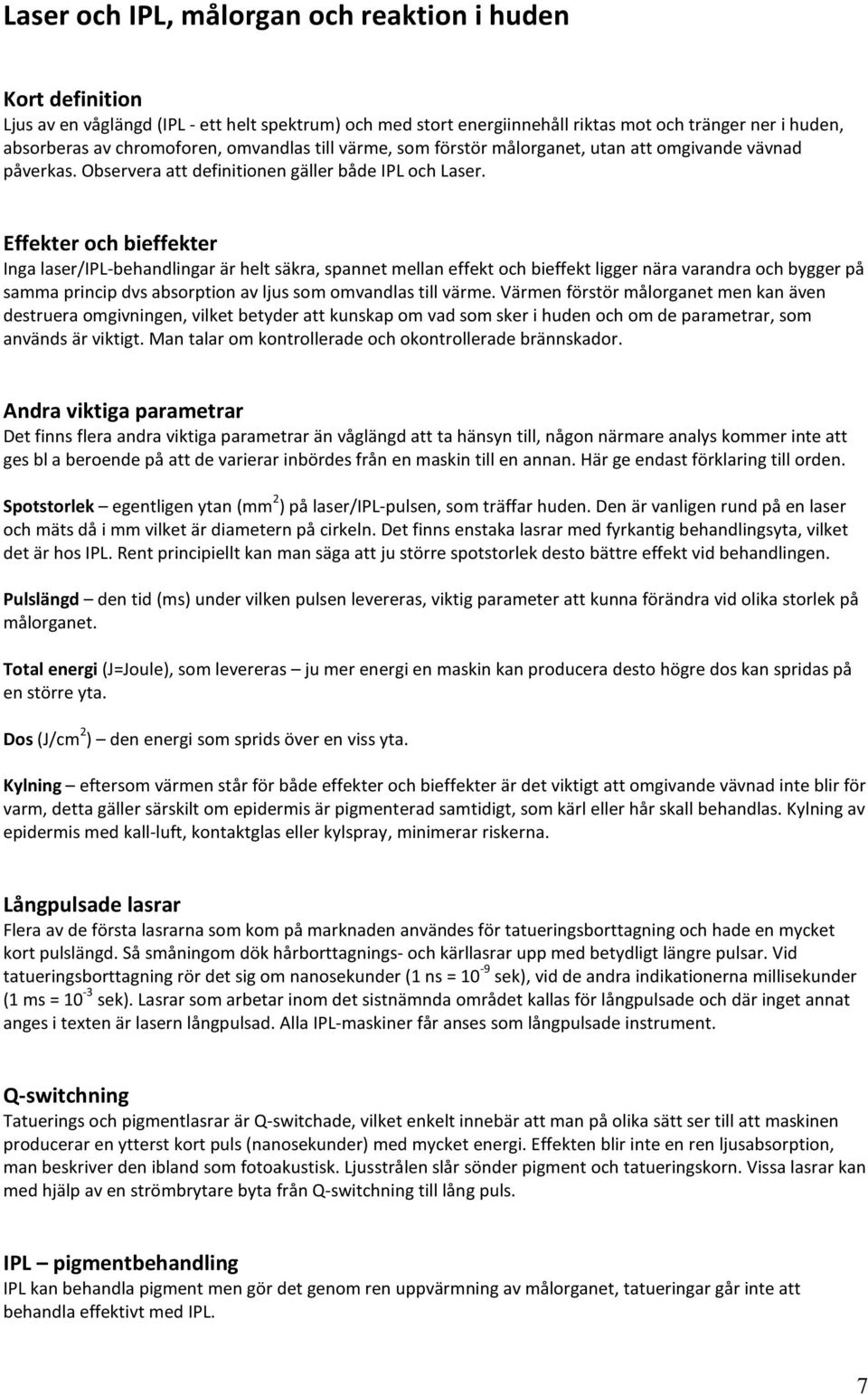 Effekter och bieffekter Inga laser/ipl-behandlingar är helt säkra, spannet mellan effekt och bieffekt ligger nära varandra och bygger på samma princip dvs absorption av ljus som omvandlas till värme.