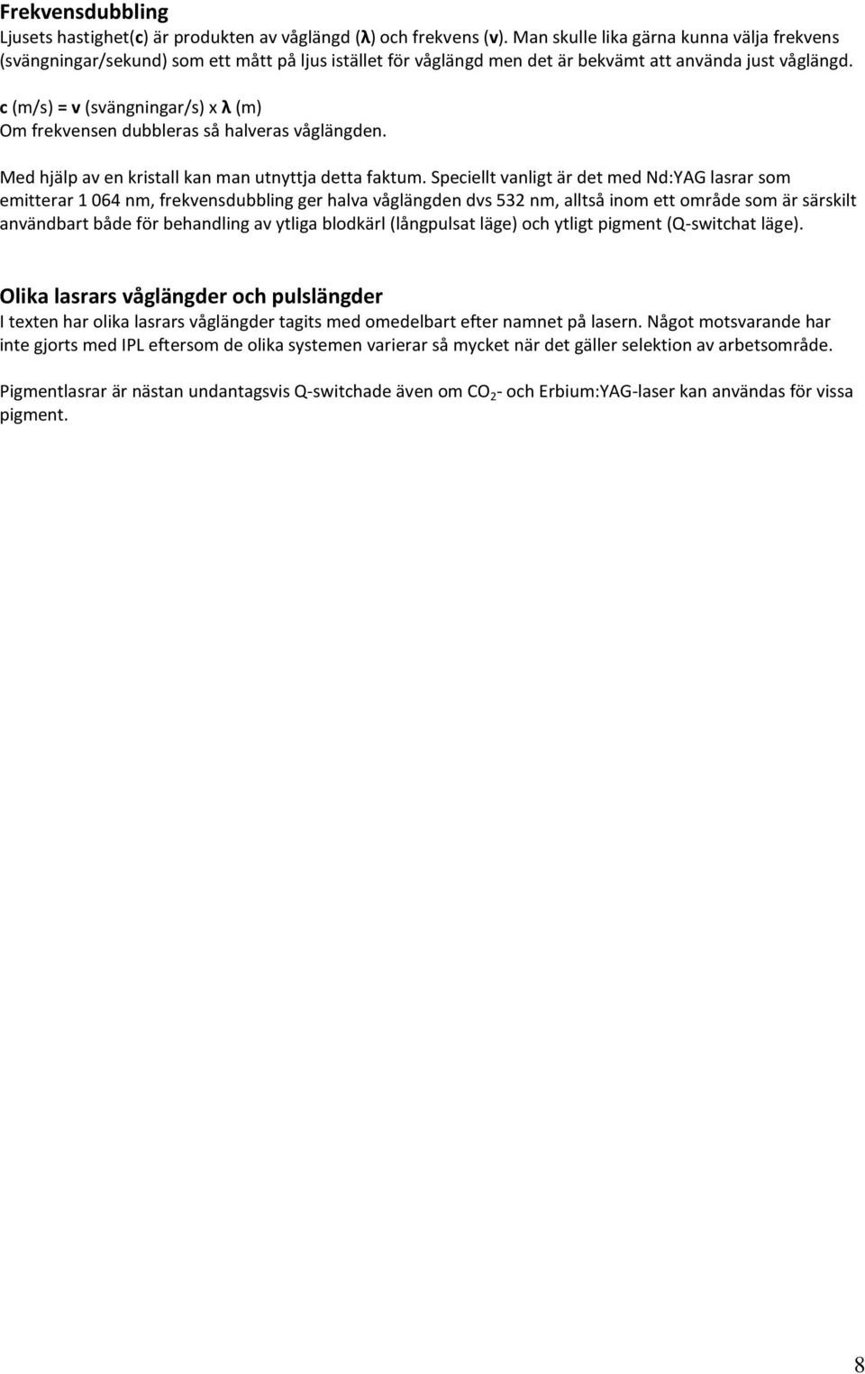 c (m/s) = v (svängningar/s) x λ (m) Om frekvensen dubbleras så halveras våglängden. Med hjälp av en kristall kan man utnyttja detta faktum.
