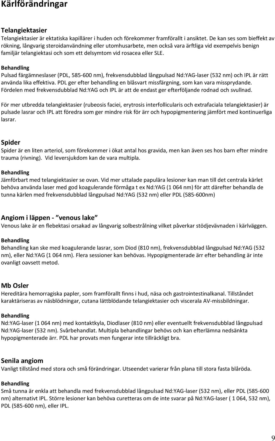 Pulsad färgämneslaser (PDL, 585-600 nm), frekvensdubblad långpulsad Nd:YAG-laser (532 nm) och IPL är rätt använda lika effektiva.