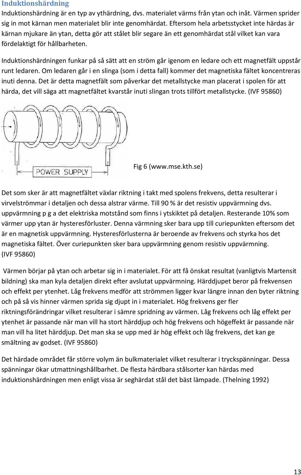 Induktionshärdningen funkar på så sätt att en ström går igenom en ledare och ett magnetfält uppstår runt ledaren.