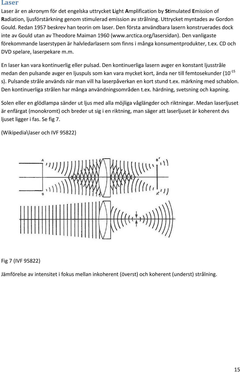 Den vanligaste förekommande laserstypen är halvledarlasern som finns i många konsumentprodukter, t.ex. CD och DVD spelare, laserpekare m.m. En laser kan vara kontinuerlig eller pulsad.