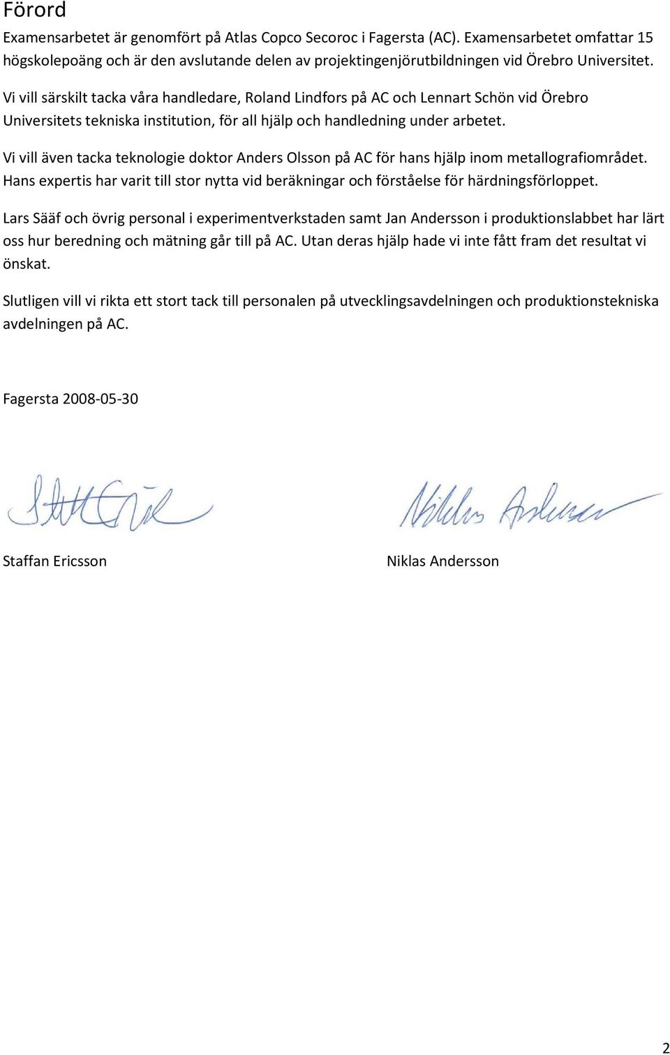 Vi vill även tacka teknologie doktor Anders Olsson på AC för hans hjälp inom metallografiområdet. Hans expertis har varit till stor nytta vid beräkningar och förståelse för härdningsförloppet.