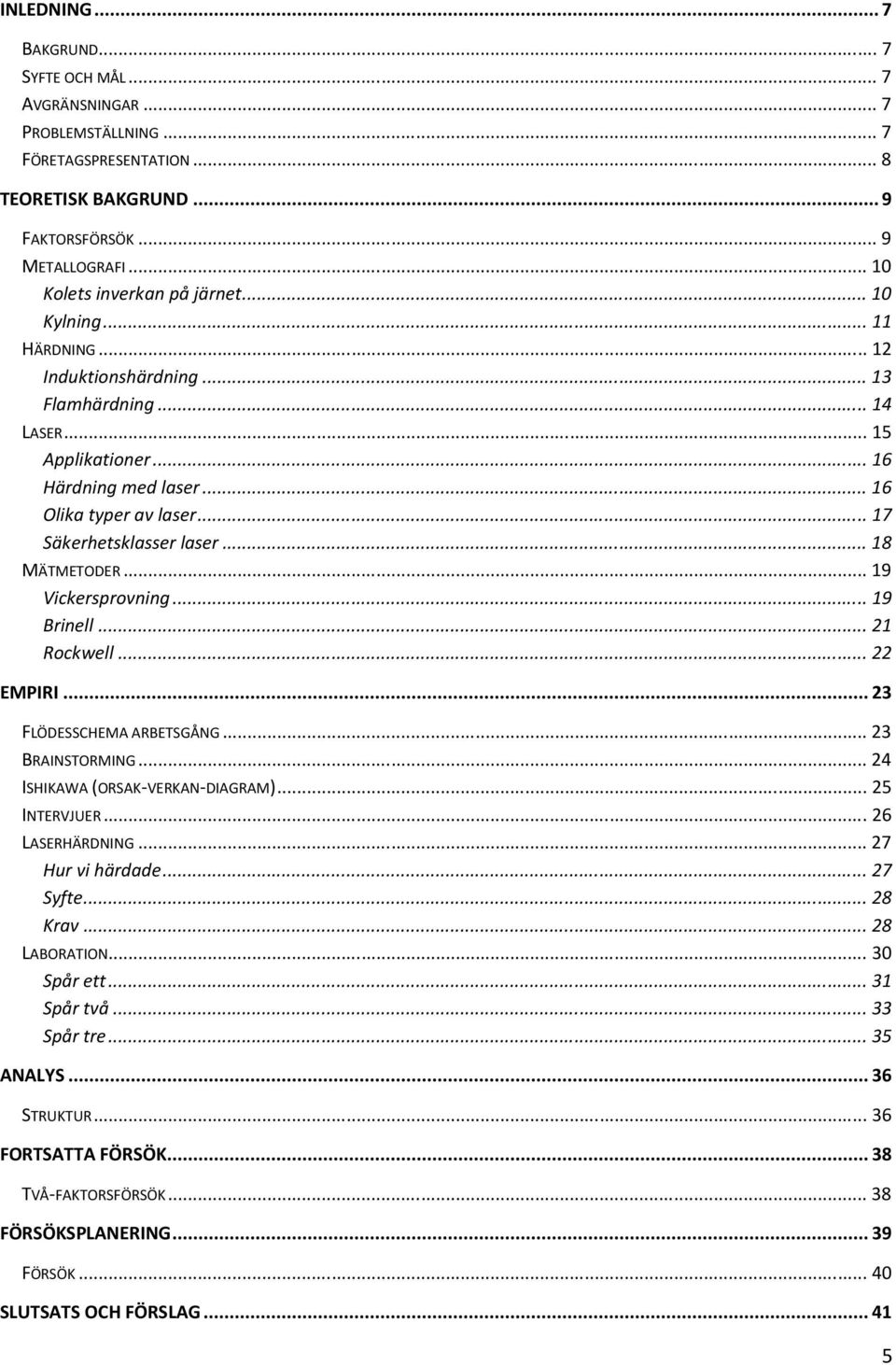 ..19 Vickersprovning...19 Brinell...21 Rockwell...22 EMPIRI...23 FLÖDESSCHEMA ARBETSGÅNG...23 BRAINSTORMING...24 ISHIKAWA (ORSAK-VERKAN-DIAGRAM)...25 INTERVJUER...26 LASERHÄRDNING...27 Hur vi härdade.