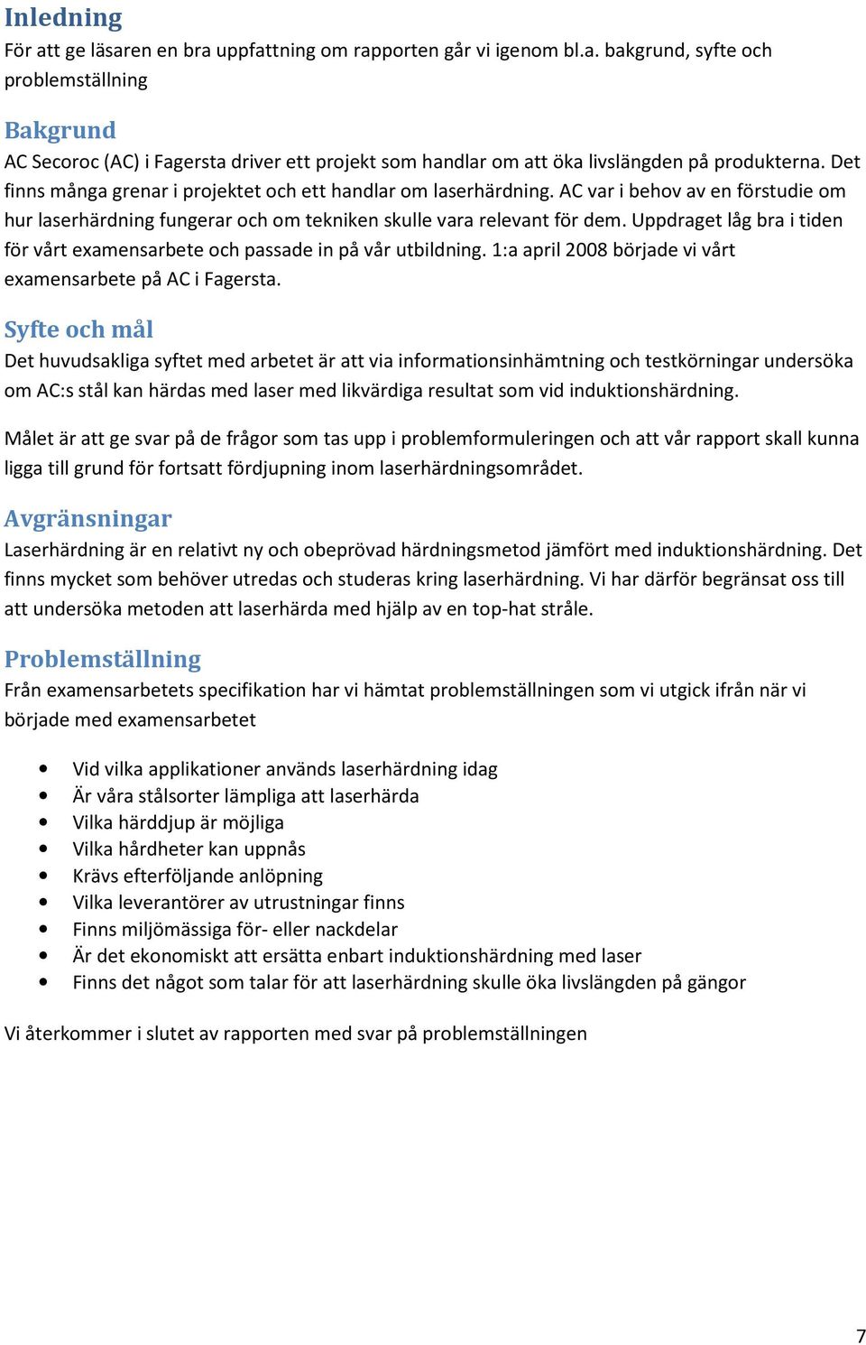 Uppdraget låg bra i tiden för vårt examensarbete och passade in på vår utbildning. 1:a april 2008 började vi vårt examensarbete på AC i Fagersta.