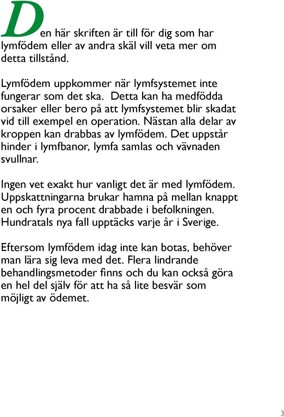 Det uppstår hinder i lymfbanor, lymfa samlas och vävnaden svullnar. Ingen vet exakt hur vanligt det är med lymfödem.