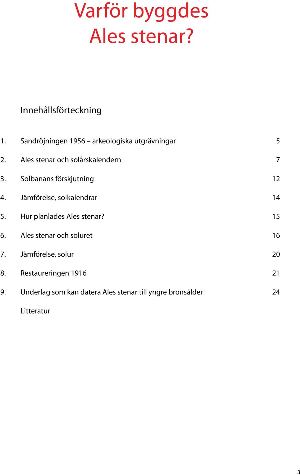 Solbanans förskjutning 4. Jämförelse, solkalendrar 14 5. Hur planlades Ales stenar? 15 6.