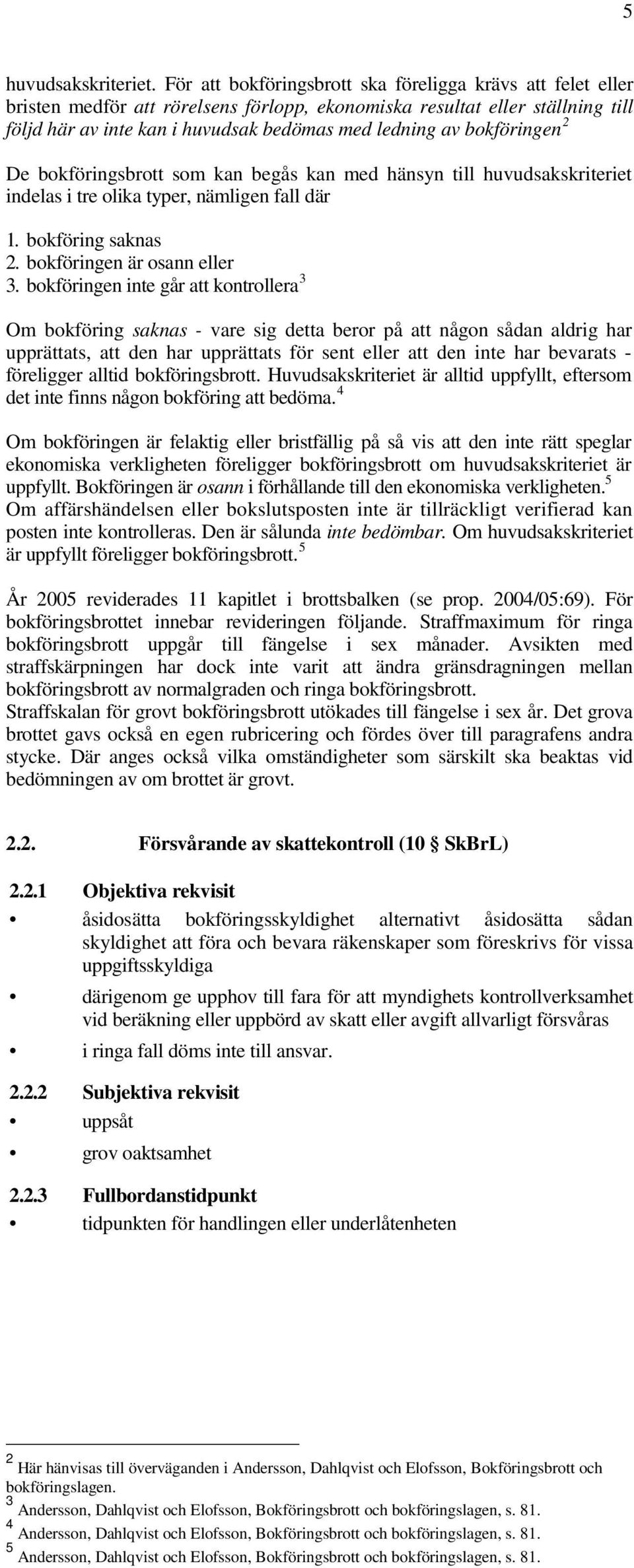 bokföringen 2 De bokföringsbrott som kan begås kan med hänsyn till huvudsakskriteriet indelas i tre olika typer, nämligen fall där 1. bokföring saknas 2. bokföringen är osann eller 3.