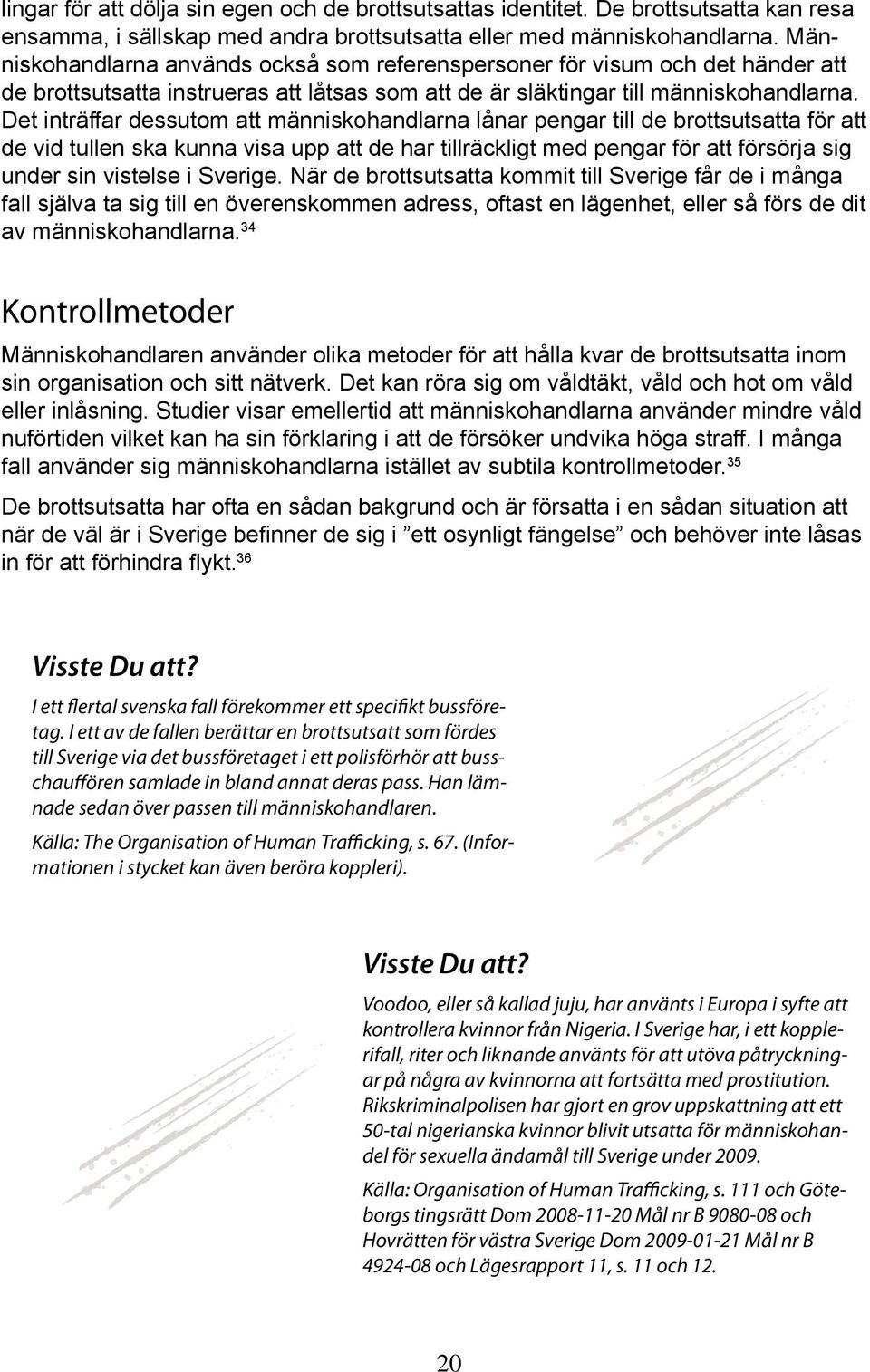 Det inträffar dessutom att människohandlarna lånar pengar till de brottsutsatta för att de vid tullen ska kunna visa upp att de har tillräckligt med pengar för att försörja sig under sin vistelse i
