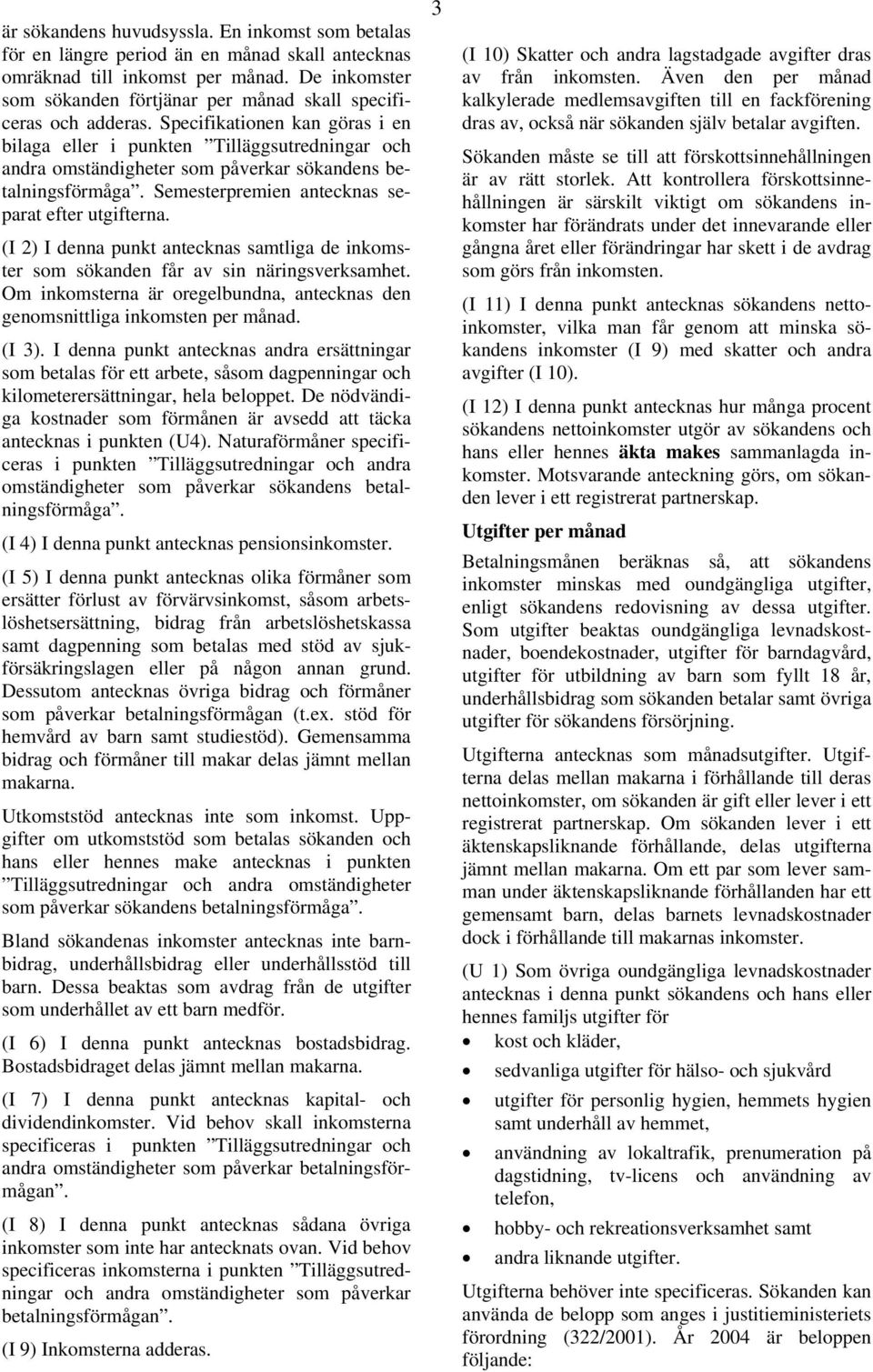 Specifikationen kan göras i en bilaga eller i punkten Tilläggsutredningar och andra omständigheter som påverkar sökandens betalningsförmåga. Semesterpremien antecknas separat efter utgifterna.