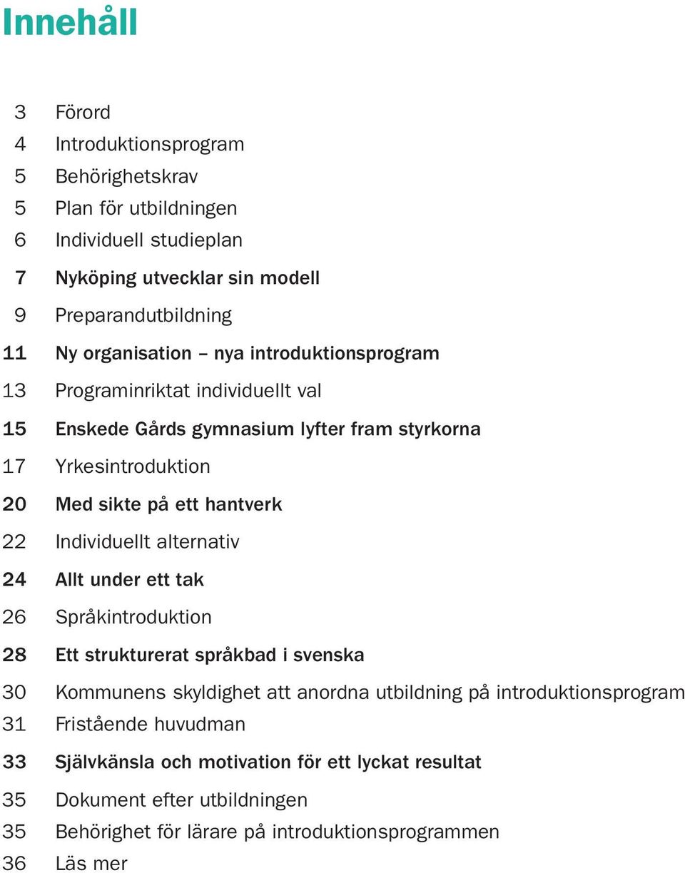 22 Individuellt alternativ 24 Allt under ett tak 26 Språkintroduktion 28 Ett strukturerat språkbad i svenska 30 Kommunens skyldighet att anordna utbildning på