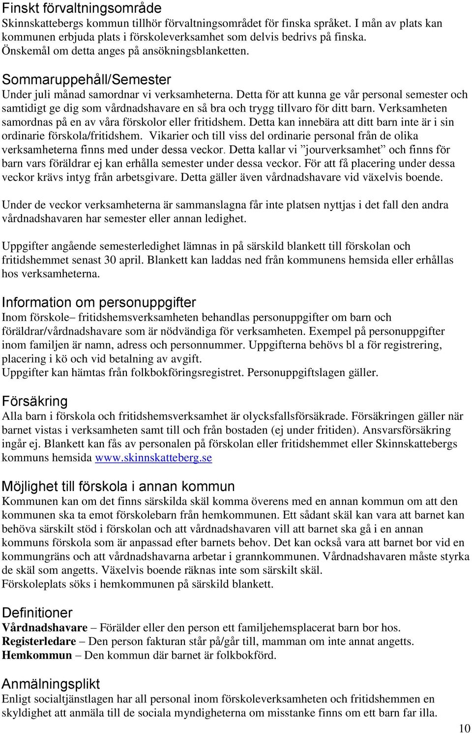 Detta för att kunna ge vår personal semester och samtidigt ge dig som vårdnadshavare en så bra och trygg tillvaro för ditt barn. Verksamheten samordnas på en av våra förskolor eller fritidshem.
