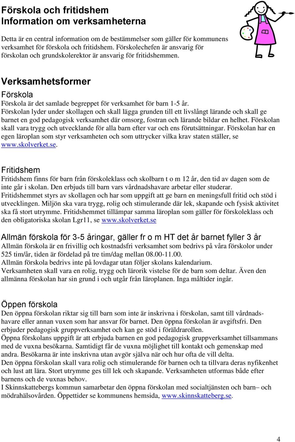 Förskolan lyder under skollagen och skall lägga grunden till ett livslångt lärande och skall ge barnet en god pedagogisk verksamhet där omsorg, fostran och lärande bildar en helhet.