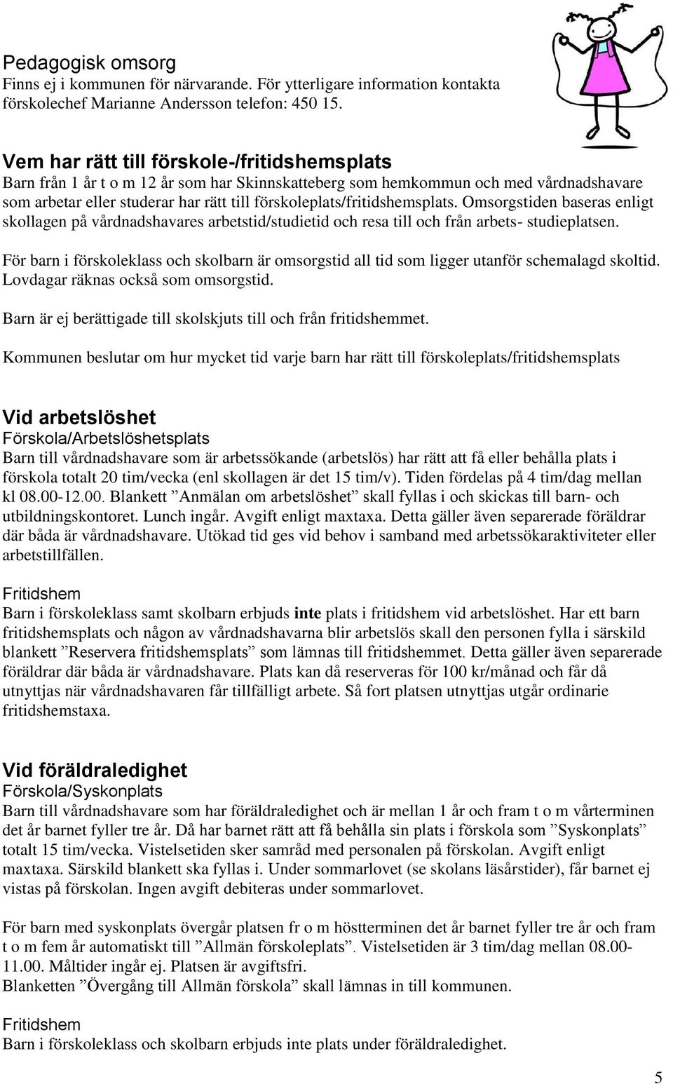 förskoleplats/fritidshemsplats. Omsorgstiden baseras enligt skollagen på vårdnadshavares arbetstid/studietid och resa till och från arbets- studieplatsen.