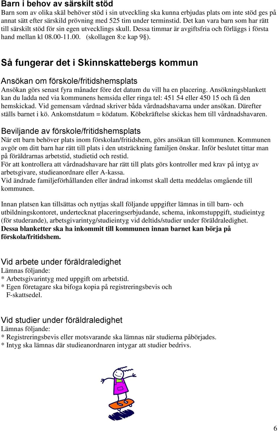 Så fungerar det i Skinnskattebergs kommun Ansökan om förskole/fritidshemsplats Ansökan görs senast fyra månader före det datum du vill ha en placering.