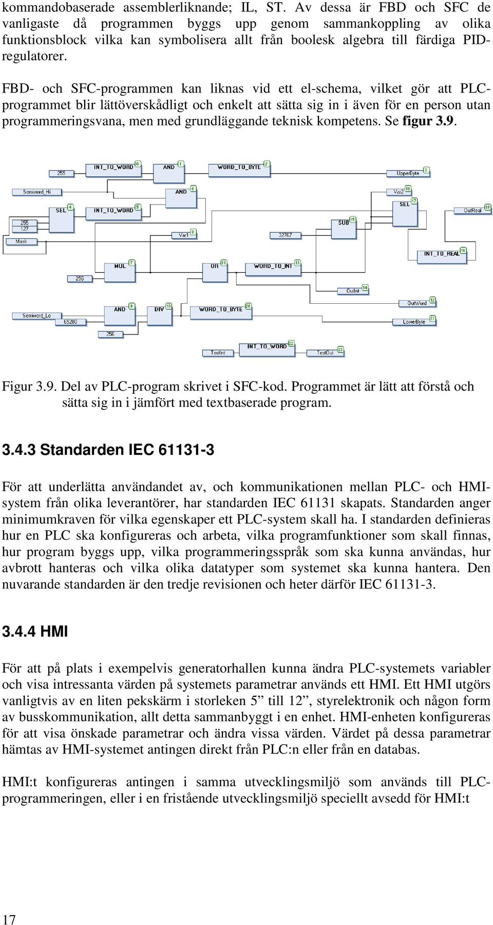 FBD- och SFC-programmen kan liknas vid ett el-schema, vilket gör att PLCprogrammet blir lättöverskådligt och enkelt att sätta sig in i även för en person utan programmeringsvana, men med