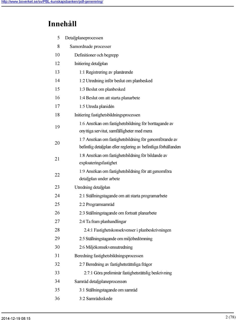 om att starta planarbete 1:5 Utreda planidén Initiering fastighetsbildningsprocessen 1:6 Ansökan om fastighetsbildning för borttagande av onyttiga servitut, samfälligheter med mera 1:7 Ansökan om