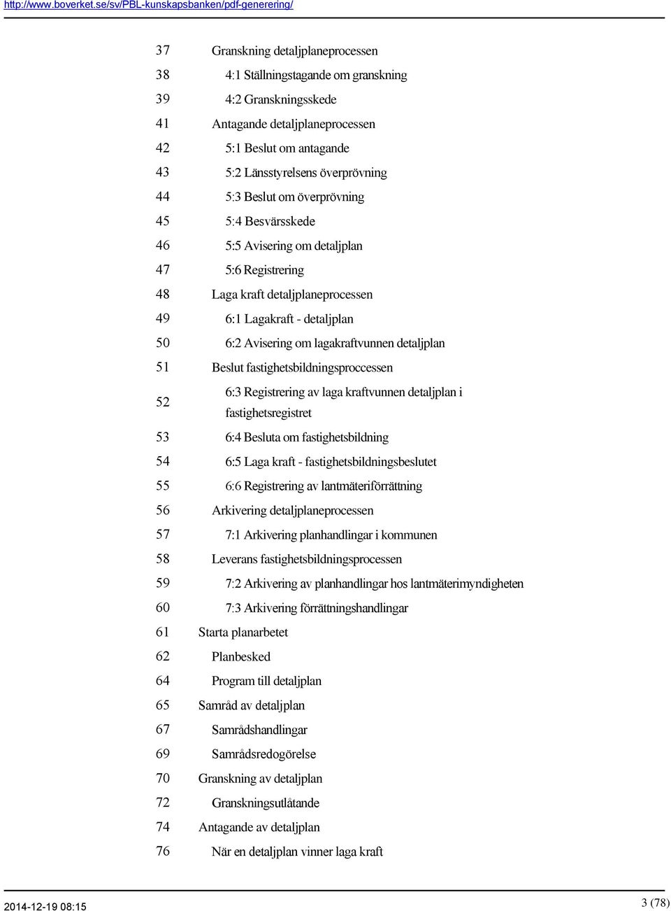överprövning 5:3 Beslut om överprövning 5:4 Besvärsskede 5:5 Avisering om detaljplan 5:6 Registrering Laga kraft detaljplaneprocessen 6:1 Lagakraft - detaljplan 6:2 Avisering om lagakraftvunnen