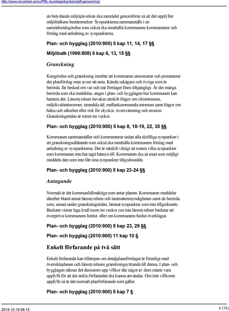 Plan och bygglag (2010:900) 5 kap 11, 14, 17 Miljöbalk (1998:808) 6 kap 6, 13, 15 Granskning Kungörelse och granskning innebär att kommunen annonserar och presenterar det planförslag man avser att