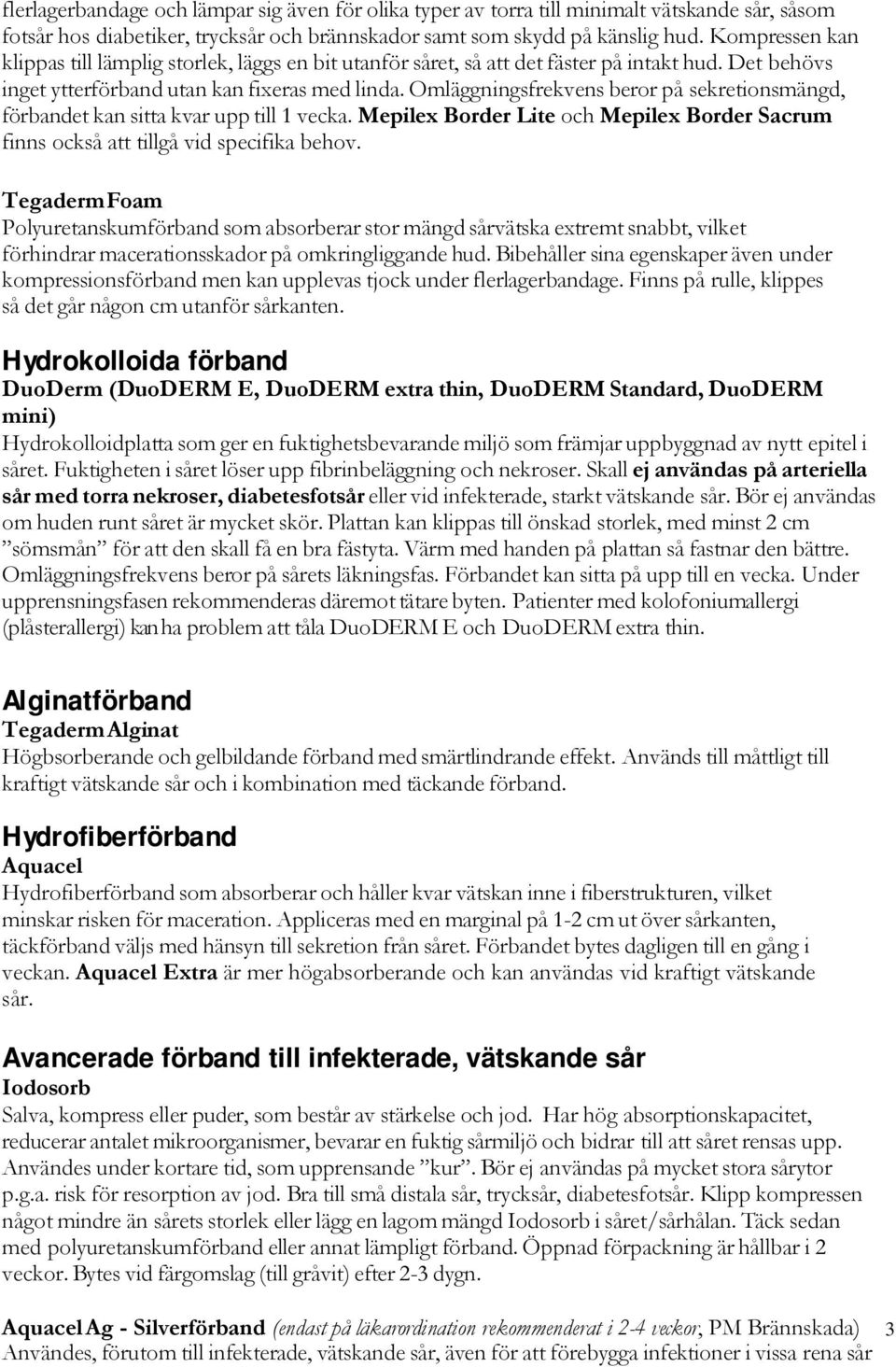 Omläggningsfrekvens beror på sekretionsmängd, förbandet kan sitta kvar upp till 1 vecka. Mepilex Border Lite och Mepilex Border Sacrum finns också att tillgå vid specifika behov.