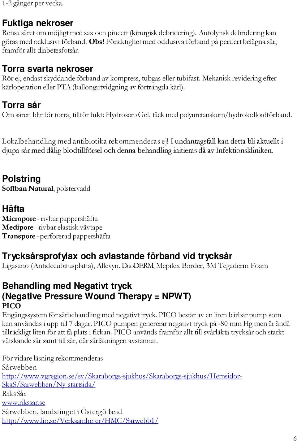 Mekanisk revidering efter kärloperation eller PTA (ballongutvidgning av förträngda kärl). Torra sår Om såren blir för torra, tillför fukt: Hydrosorb Gel, täck med polyuretanskum/hydrokolloidförband.