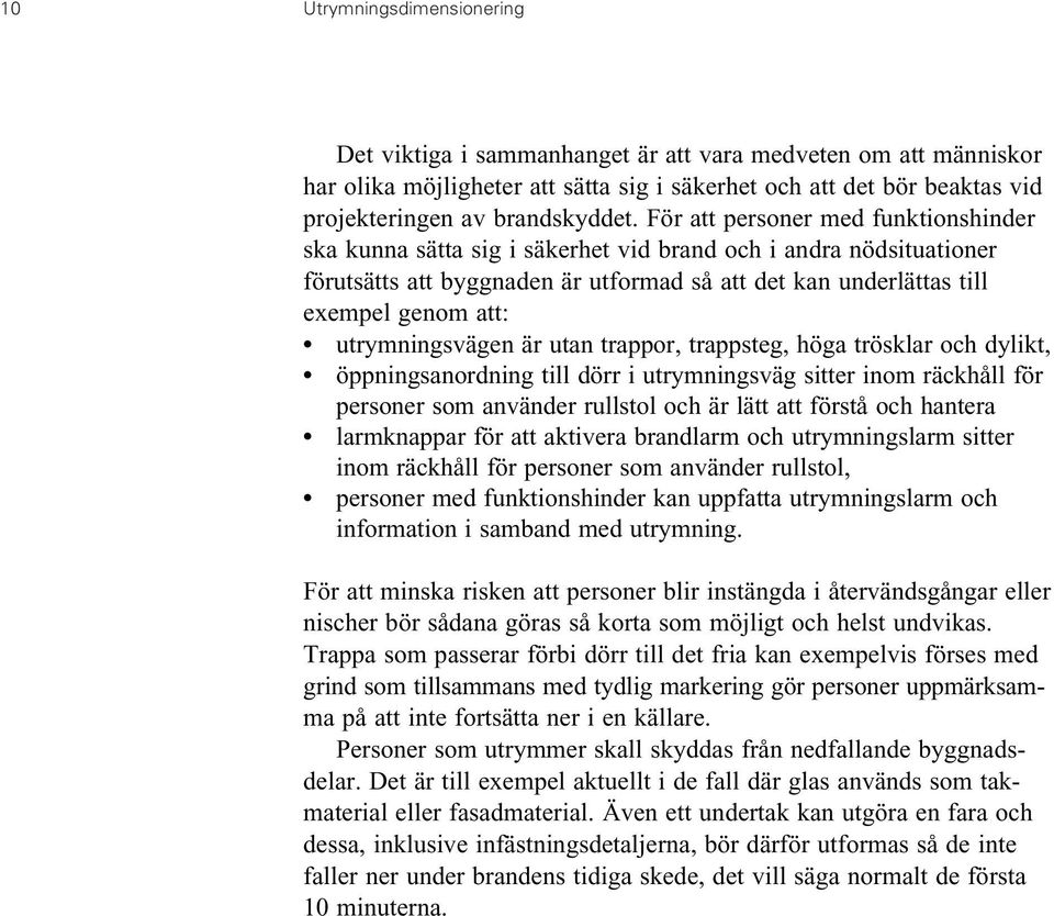 utrymningsvägen är utan trappor, trappsteg, höga trösklar och dylikt, öppningsanordning till dörr i utrymningsväg sitter inom räckhåll för personer som använder rullstol och är lätt att förstå och