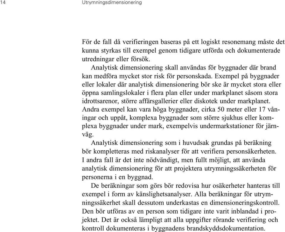 Exempel på byggnader eller lokaler där analytisk dimensionering bör ske är mycket stora eller öppna samlingslokaler i flera plan eller under markplanet såsom stora idrottsarenor, större