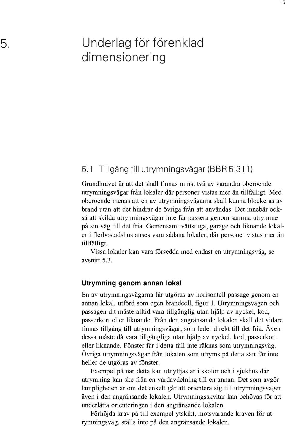 Med oberoende menas att en av utrymningsvägarna skall kunna blockeras av brand utan att det hindrar de övriga från att användas.