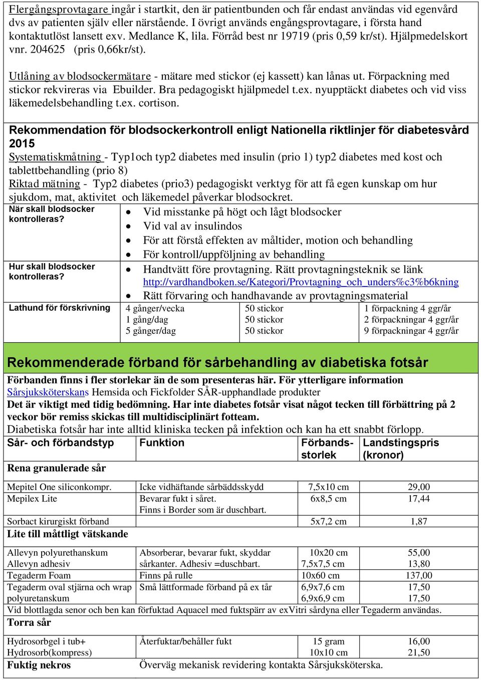 Utlåning av blodsockermätare - mätare med stickor (ej kassett) kan lånas ut. Förpackning med stickor rekvireras via Ebuilder. Bra pedagogiskt hjälpmedel t.ex.