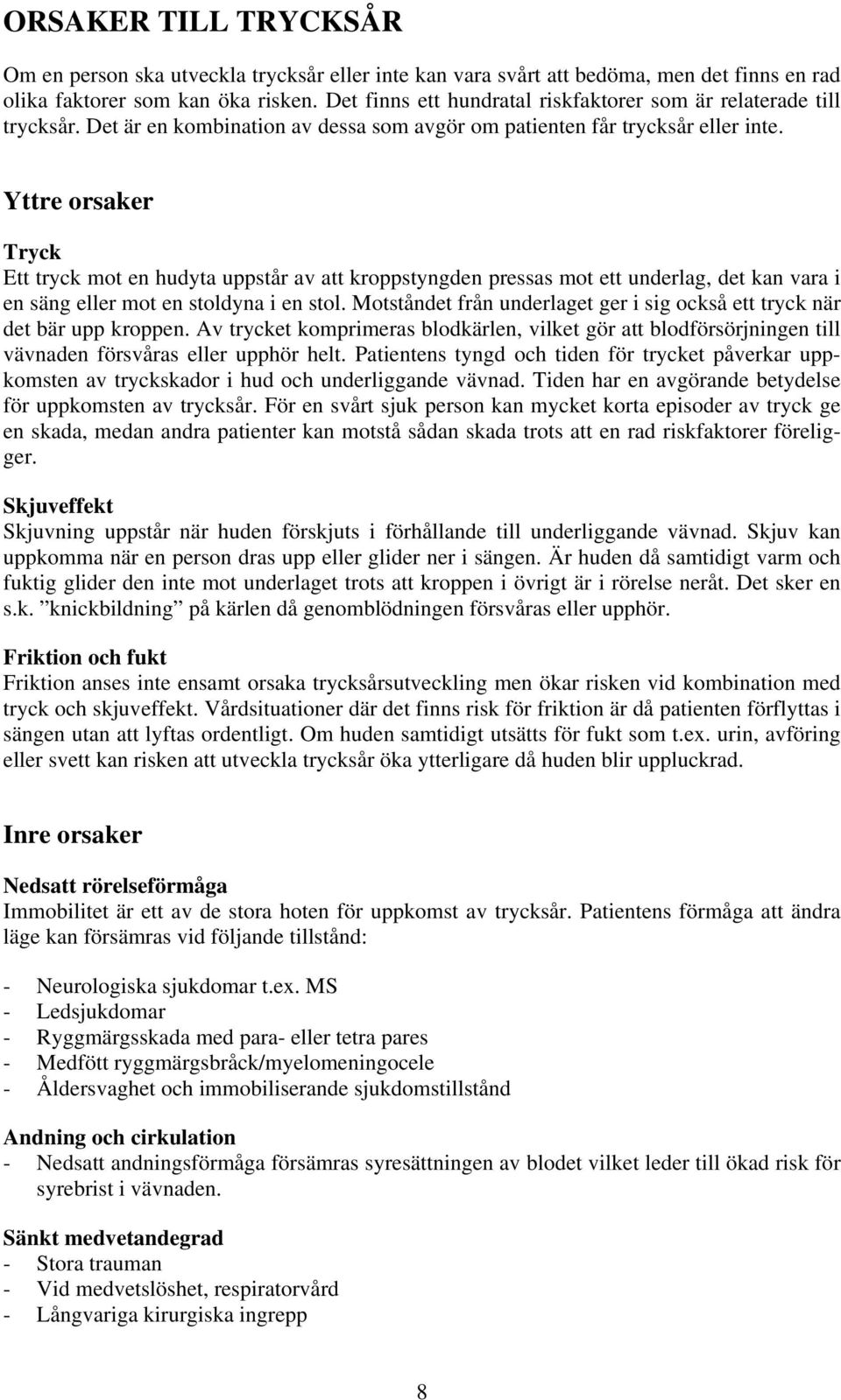 Yttre orsaker Tryck Ett tryck mot en hudyta uppstår av att kroppstyngden pressas mot ett underlag, det kan vara i en säng eller mot en stoldyna i en stol.