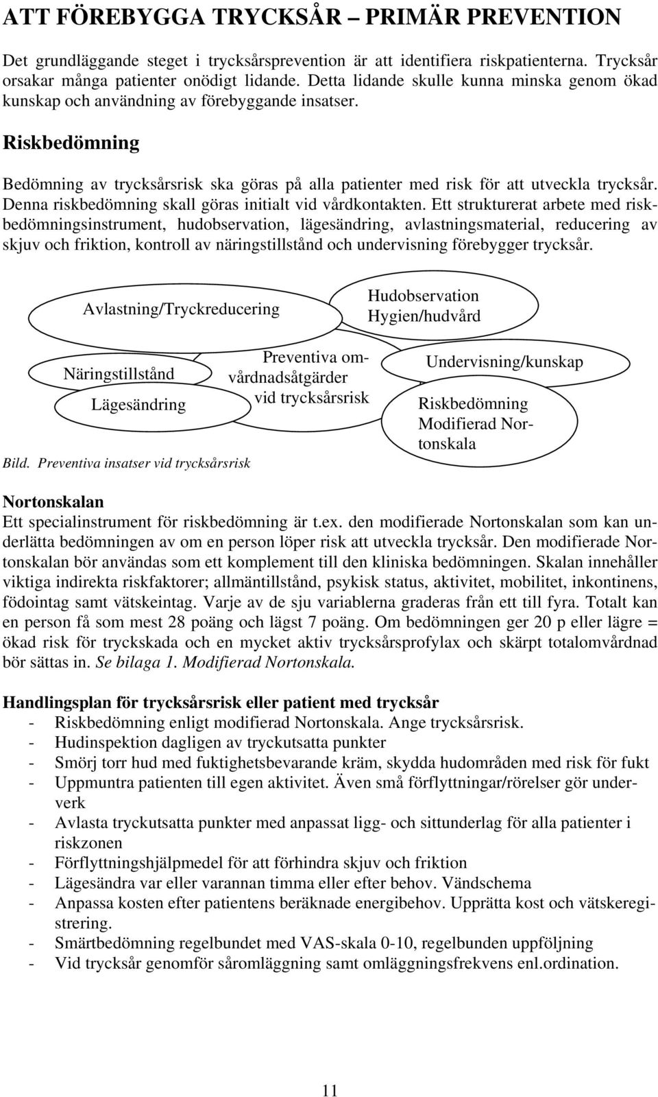 Denna riskbedömning skall göras initialt vid vårdkontakten.