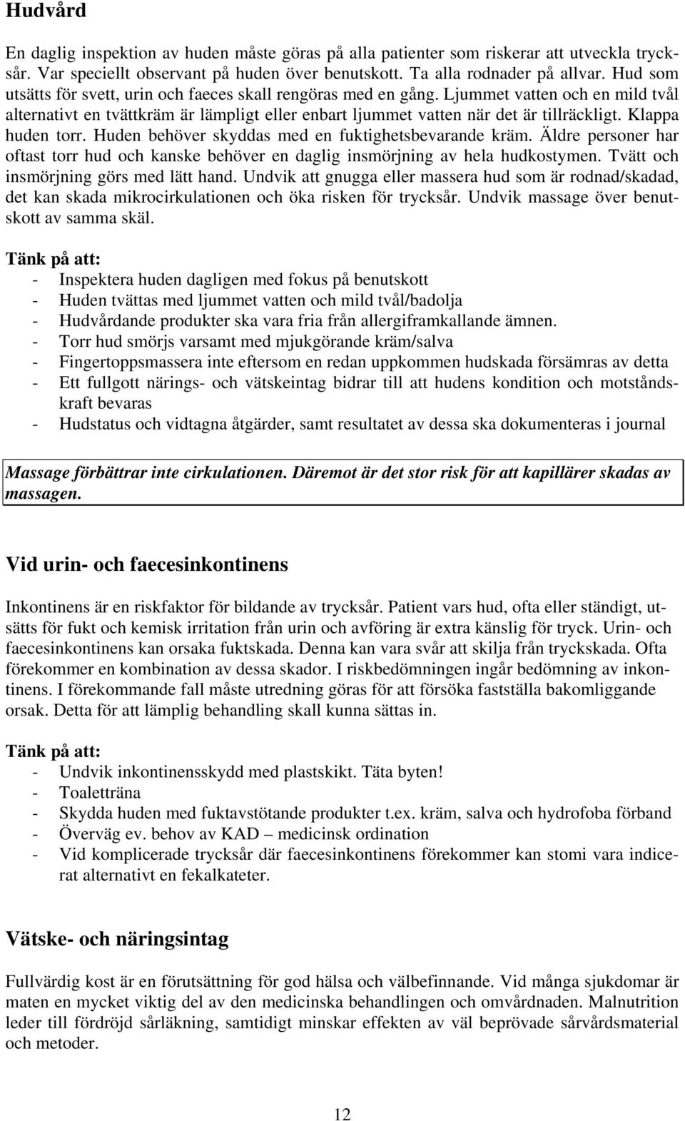Klappa huden torr. Huden behöver skyddas med en fuktighetsbevarande kräm. Äldre personer har oftast torr hud och kanske behöver en daglig insmörjning av hela hudkostymen.
