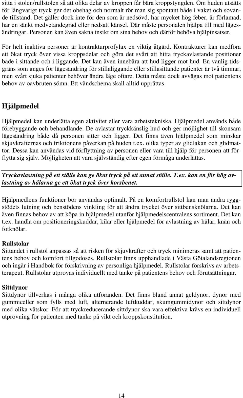 Det gäller dock inte för den som är nedsövd, har mycket hög feber, är förlamad, har en sänkt medvetandegrad eller nedsatt känsel. Där måste personalen hjälpa till med lägesändringar.