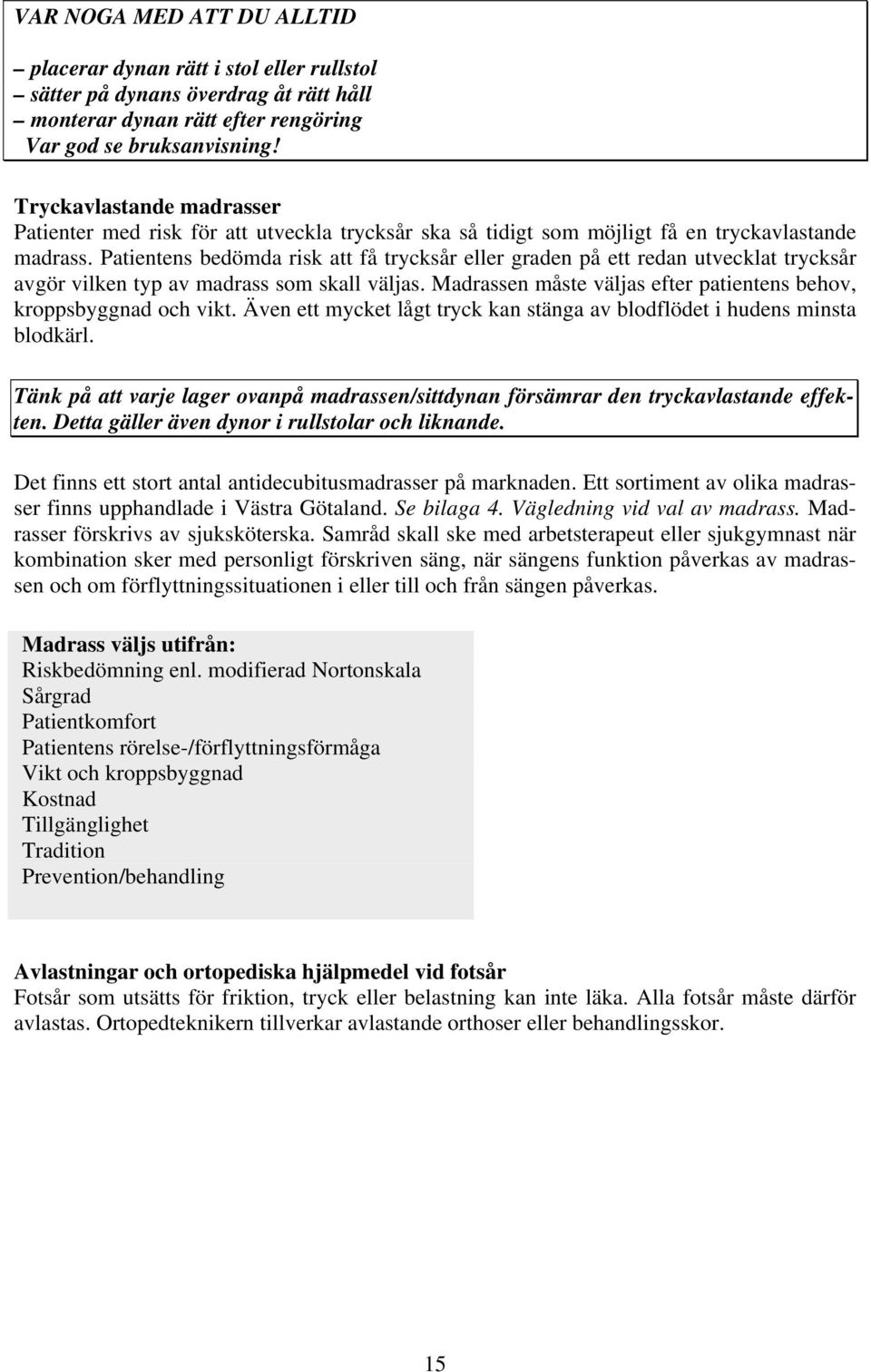 Patientens bedömda risk att få trycksår eller graden på ett redan utvecklat trycksår avgör vilken typ av madrass som skall väljas.