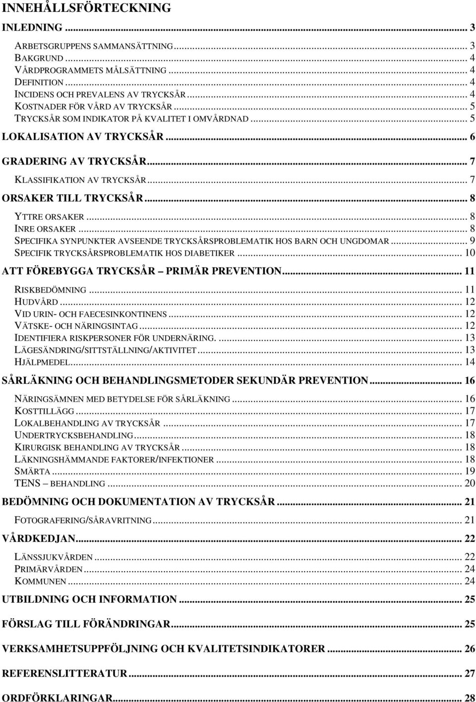 .. 7 ORSAKER TILL TRYCKSÅR... 8 YTTRE ORSAKER... 8 INRE ORSAKER... 8 SPECIFIKA SYNPUNKTER AVSEENDE TRYCKSÅRSPROBLEMATIK HOS BARN OCH UNGDOMAR... 9 SPECIFIK TRYCKSÅRSPROBLEMATIK HOS DIABETIKER.