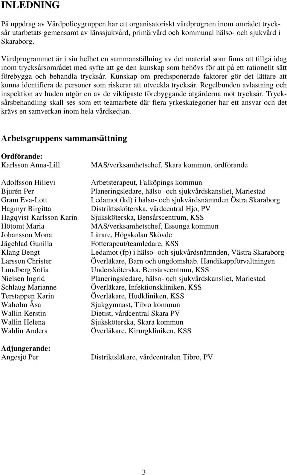 behandla trycksår. Kunskap om predisponerade faktorer gör det lättare att kunna identifiera de personer som riskerar att utveckla trycksår.