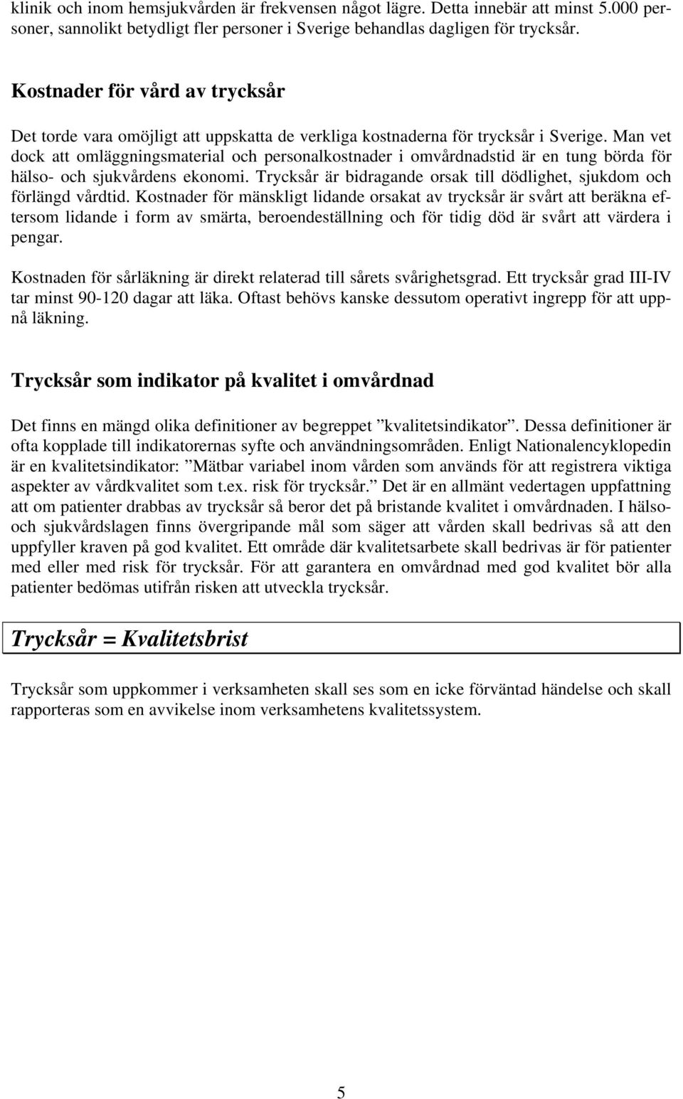 Man vet dock att omläggningsmaterial och personalkostnader i omvårdnadstid är en tung börda för hälso- och sjukvårdens ekonomi.
