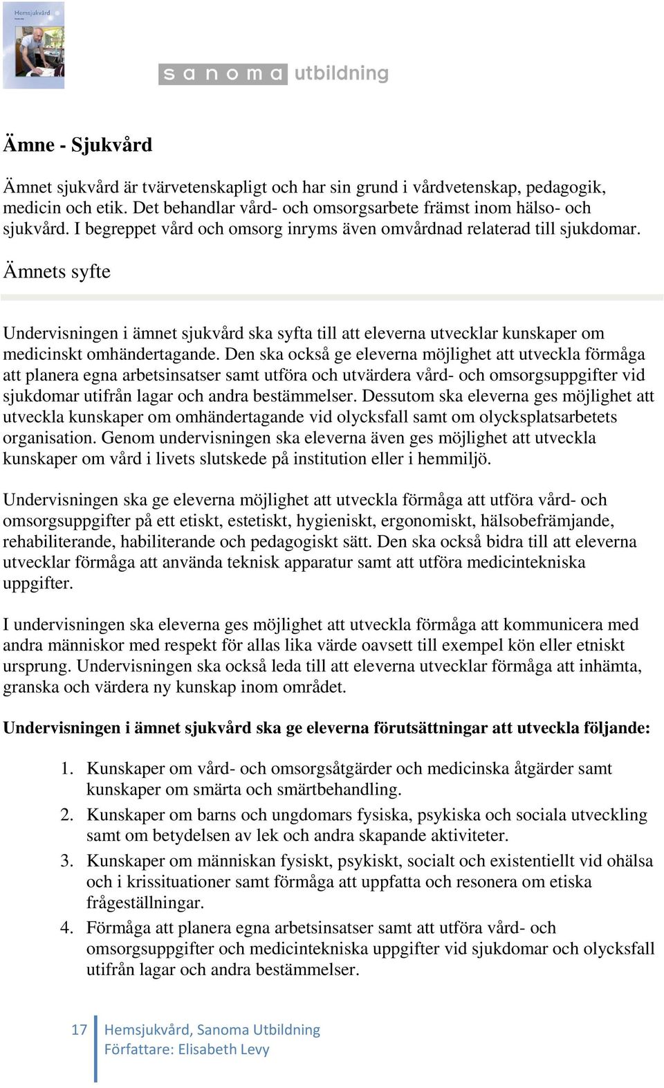 Den ska också ge eleverna möjlighet att utveckla förmåga att planera egna arbetsinsatser samt utföra och utvärdera vård- och omsorgsuppgifter vid sjukdomar utifrån lagar och andra bestämmelser.