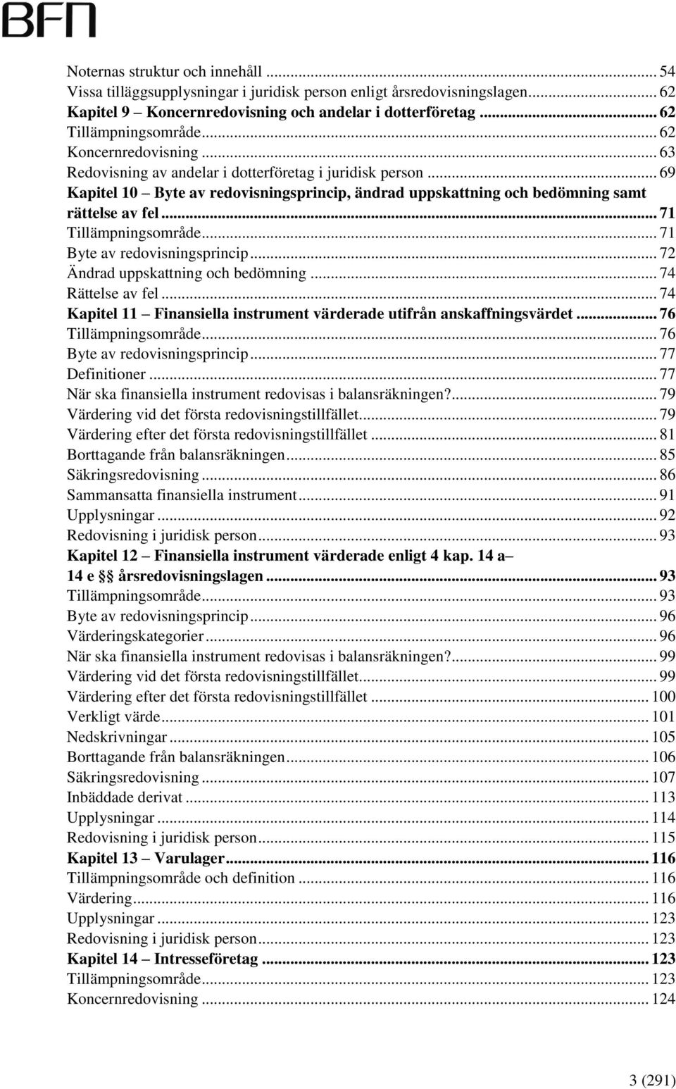 .. 71 Tillämpningsområde... 71 Byte av redovisningsprincip... 72 Ändrad uppskattning och bedömning... 74 Rättelse av fel... 74 Kapitel 11 Finansiella instrument värderade utifrån anskaffningsvärdet.