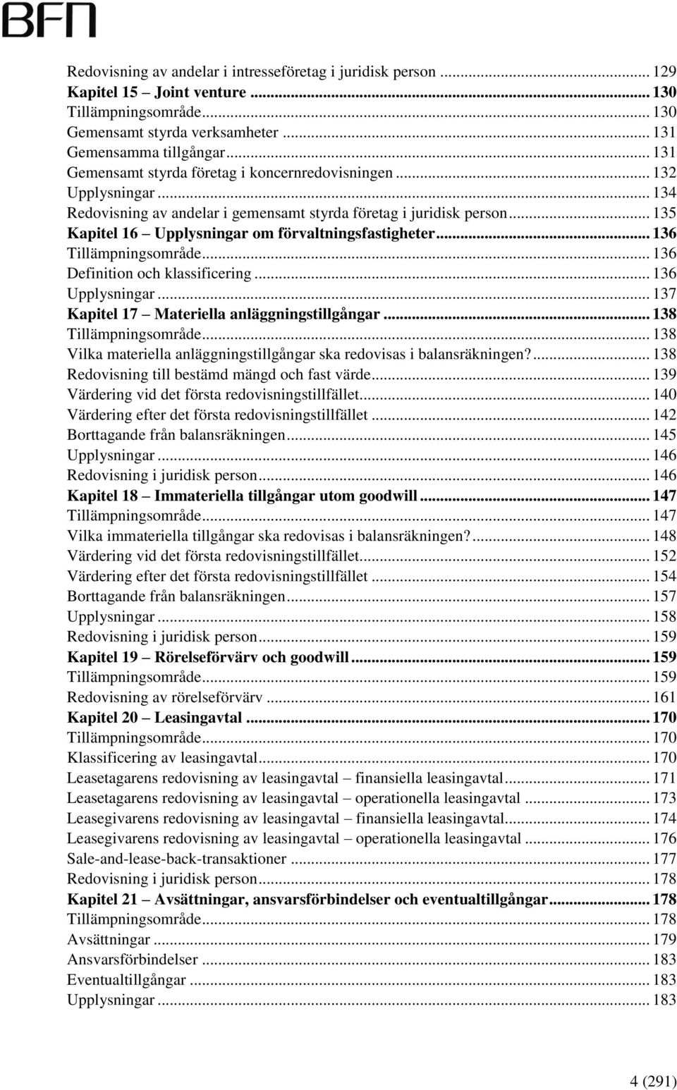 .. 135 Kapitel 16 Upplysningar om förvaltningsfastigheter... 136 Tillämpningsområde... 136 Definition och klassificering... 136 Upplysningar... 137 Kapitel 17 Materiella anläggningstillgångar.